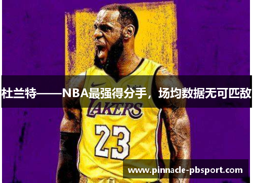 杜兰特——NBA最强得分手，场均数据无可匹敌