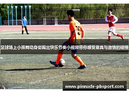 足球场上小孩舞动身姿踢出快乐节奏小视频带你感受童真与激情的碰撞
