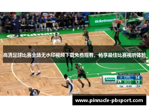 高清足球比赛全场无水印视频下载免费观看，畅享最佳比赛视听体验