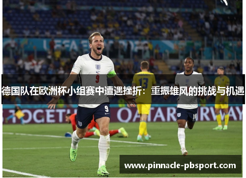 德国队在欧洲杯小组赛中遭遇挫折：重振雄风的挑战与机遇
