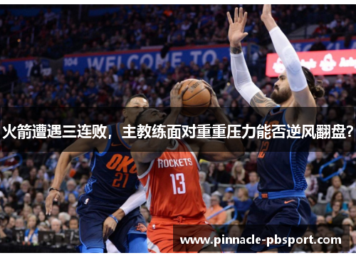火箭遭遇三连败，主教练面对重重压力能否逆风翻盘？