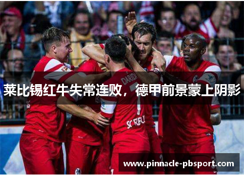 莱比锡红牛失常连败，德甲前景蒙上阴影