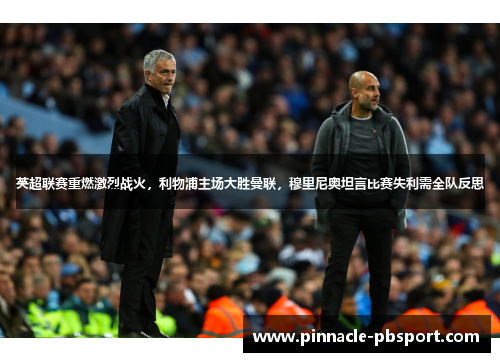 英超联赛重燃激烈战火，利物浦主场大胜曼联，穆里尼奥坦言比赛失利需全队反思