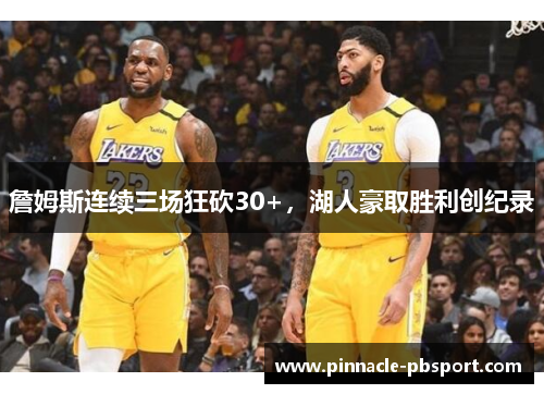 詹姆斯连续三场狂砍30+，湖人豪取胜利创纪录