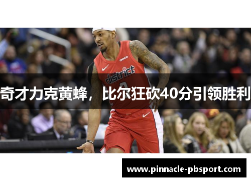 奇才力克黄蜂，比尔狂砍40分引领胜利