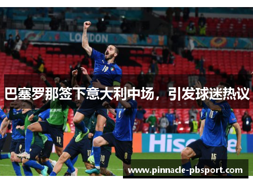巴塞罗那签下意大利中场，引发球迷热议