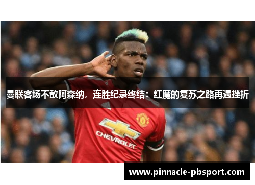 曼联客场不敌阿森纳，连胜纪录终结：红魔的复苏之路再遇挫折