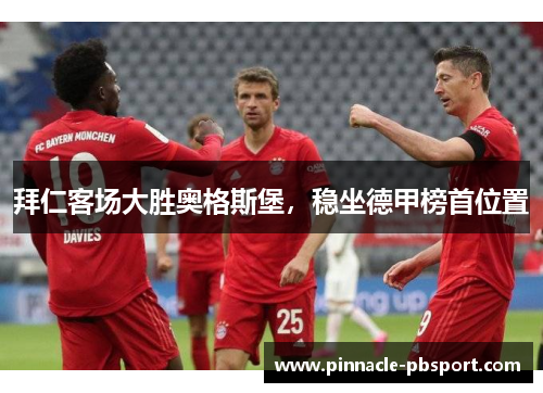 拜仁客场大胜奥格斯堡，稳坐德甲榜首位置