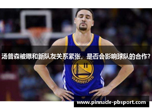 汤普森被曝和新队友关系紧张，是否会影响球队的合作？