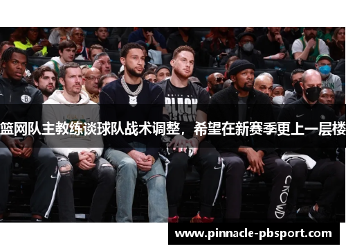 篮网队主教练谈球队战术调整，希望在新赛季更上一层楼