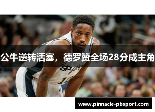公牛逆转活塞，德罗赞全场28分成主角