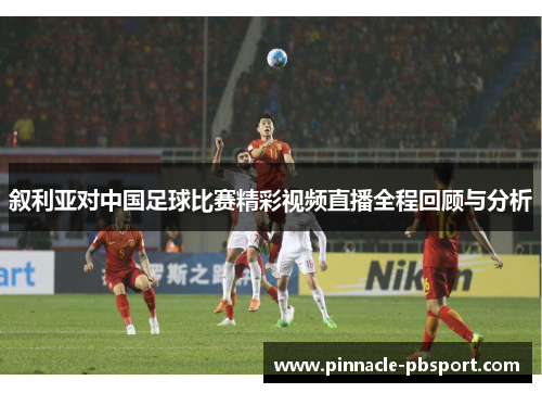 叙利亚对中国足球比赛精彩视频直播全程回顾与分析