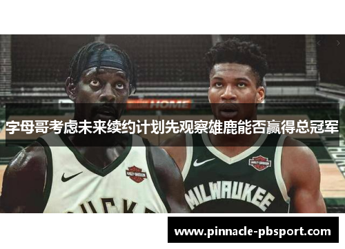字母哥考虑未来续约计划先观察雄鹿能否赢得总冠军