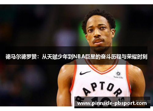 德马尔德罗赞：从天赋少年到NBA巨星的奋斗历程与荣耀时刻