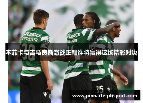 本菲卡与吉马良斯激战正酣谁将赢得这场精彩对决