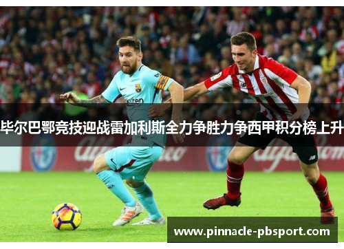 毕尔巴鄂竞技迎战雷加利斯全力争胜力争西甲积分榜上升