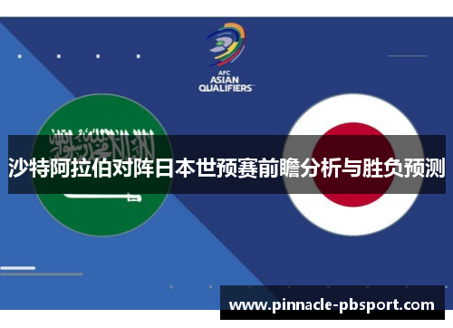 沙特阿拉伯对阵日本世预赛前瞻分析与胜负预测