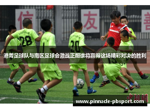 港菁足球队与南区足球会激战正酣谁将赢得这场精彩对决的胜利