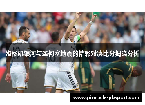 洛杉矶银河与圣何塞地震的精彩对决比分揭晓分析