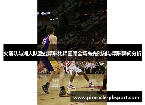 火箭队与湖人队激战精彩集锦回顾全场高光时刻与精彩瞬间分析