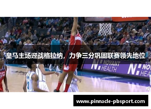 皇马主场迎战格拉纳，力争三分巩固联赛领先地位