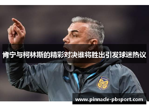 肯宁与柯林斯的精彩对决谁将胜出引发球迷热议
