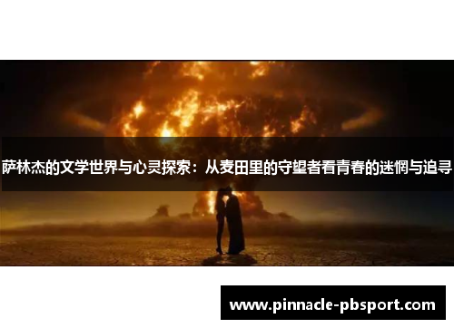 萨林杰的文学世界与心灵探索：从麦田里的守望者看青春的迷惘与追寻