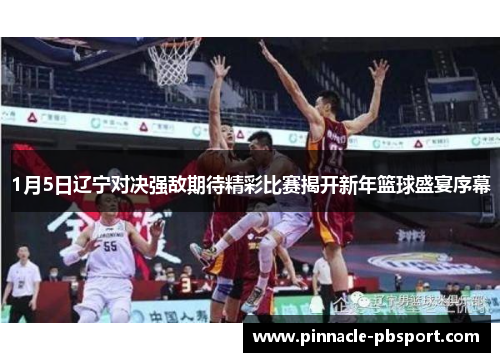 1月5日辽宁对决强敌期待精彩比赛揭开新年篮球盛宴序幕