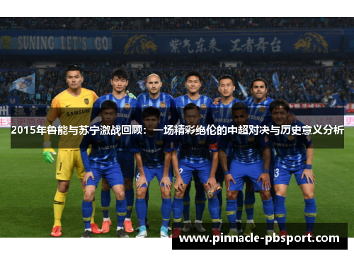 2015年鲁能与苏宁激战回顾：一场精彩绝伦的中超对决与历史意义分析